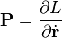 \bold{P} = \frac{\partial L}{\partial \dot{\mathbf{r}} }