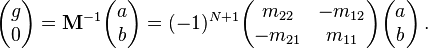 
\begin{pmatrix} g \\ 0 \end{pmatrix} =
\mathbf{M}^{-1} \begin{pmatrix} a \\ b \end{pmatrix} =
(-1)^{N+1} \begin{pmatrix} m_{22} & -m_{12} \\ -m_{21} & m_{11} \end{pmatrix} \begin{pmatrix} a \\ b \end{pmatrix} \,.
