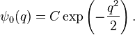 \psi_0(q) = C \exp\left(-{q^2 \over 2}\right).