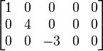 \begin{bmatrix}
1 & 0 & 0 & 0 & 0\\
0 & 4 & 0& 0 & 0\\
0 & 0 & -3& 0 & 0\end{bmatrix}