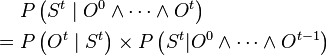 
\begin{align}
 & P\left(S^{t}\mid O^{0}\wedge\cdots\wedge O^{t}\right)\\
={} & P\left(O^{t}\mid S^{t}\right)\times P\left(S^{t}|O^{0}\wedge\cdots\wedge O^{t-1}\right)
\end{align}
