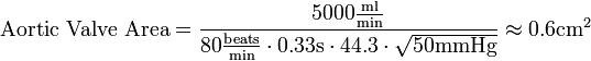 \text{Aortic Valve Area}=
\frac{5000 \frac{\text{ml}}{\text{min}}}{80 \frac{\text{beats}}{\text{min}} \cdot 0.33 \text{s} \cdot 44.3 \cdot \sqrt{50 \text{mmHg}}} \approx 0.6 \text{cm}^2