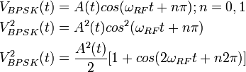 \begin{align}
V_{BPSK}(t) &{}= A(t) cos(\omega_{RF}t + n\pi); n = 0,1 \\
V^2_{BPSK}(t) &{}= A^2(t) cos^2(\omega_{RF}t + n\pi) \\
V^2_{BPSK}(t) &{}= \frac{A^2(t)}{2}[1 + cos(2\omega_{RF}t + n2{\pi})]
\end{align}