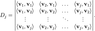  D_j = \begin{vmatrix}
\langle \mathbf{v}_1, \mathbf{v}_1 \rangle & \langle \mathbf{v}_2, \mathbf{v}_1 \rangle & \dots & \langle \mathbf{v}_j, \mathbf{v}_1 \rangle \\
\langle \mathbf{v}_1, \mathbf{v}_2 \rangle & \langle \mathbf{v}_2, \mathbf{v}_2 \rangle & \dots & \langle \mathbf{v}_j, \mathbf{v}_2 \rangle \\
\vdots & \vdots & \ddots & \vdots \\
\langle \mathbf{v}_1, \mathbf{v}_j \rangle & \langle \mathbf{v}_2, \mathbf{v}_j\rangle & \dots &
\langle \mathbf{v}_j, \mathbf{v}_j \rangle \end{vmatrix}.  