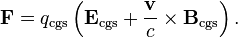 \mathbf{F} = q_\mathrm{cgs} \left(\mathbf{E}_\mathrm{cgs} + \frac{\mathbf{v}}{c} \times \mathbf{B}_\mathrm{cgs}\right).