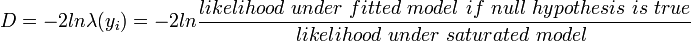  D=-2ln\lambda(y_i)=-2ln\frac{likelihood\ under\ fitted\ model\ if\ null\ hypothesis\ is\ true}{likelihood\ under\ saturated\ model\ }