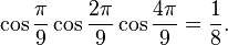  \cos\frac{\pi}{9}\cos\frac{2\pi}{9}\cos\frac{4\pi}{9} = \frac{1}{8}. 