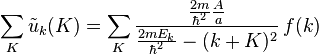 \sum_{K}\tilde{u}_k(K)=\sum_{K}\frac{\frac{2m}{\hbar^2}\frac{A}{a}}{\frac{2mE_k}{\hbar^2}-(k+K)^2}\,f(k)