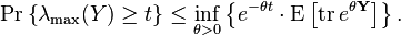  \Pr \left \{ \lambda_{\max} ( Y ) \geq t \right \} \leq \inf_{\theta > 0}
\left \{ e^{-\theta t } \cdot \operatorname{E} \left [ \operatorname{tr} e^{\theta \mathbf{Y}} \right ] \right \}.
