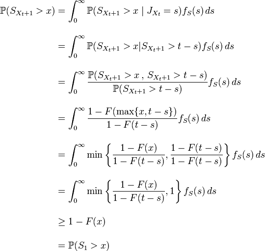 
\begin{align}
\mathbb{P}(S_{X_t+1}>x) & {} = \int_0^\infty \mathbb{P}(S_{X_t+1}>x \mid J_{X_t} = s) f_S(s) \, ds \\[12pt]
& {} = \int_0^\infty \mathbb{P}(S_{X_t+1}>x | S_{X_t+1}>t-s) f_S(s)\, ds \\[12pt]
& {} =  \int_0^\infty \frac{\mathbb{P}(S_{X_t+1}>x \, , \, S_{X_t+1}>t-s)}{\mathbb{P}(S_{X_t+1}>t-s)} f_S(s) \, ds \\[12pt]
& {} = \int_0^\infty \frac{ 1-F(\max \{ x,t-s \})  }{1-F(t-s)} f_S(s) \, ds \\[12pt]
& {} = \int_0^\infty \min \left\{\frac{ 1-F(x)  }{1-F(t-s)},\frac{ 1-F(t-s)  }{1-F(t-s)}\right\} f_S(s) \, ds \\[12pt]
& {} = \int_0^\infty \min \left\{\frac{ 1-F(x)  }{1-F(t-s)},1\right\} f_S(s) \, ds \\[12pt]
& {} \geq 1-F(x) \\[12pt]
& {} = \mathbb{P}(S_1>x)
\end{align}
