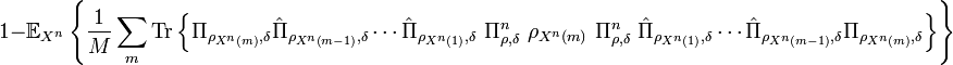 
1-\mathbb{E}_{X^{n}}\left\{  \frac{1}{M}\sum_{m}\text{Tr}\left\{  \Pi
_{\rho_{X^{n}\left(  m\right)  },\delta}\hat{\Pi}_{\rho_{X^{n}\left(
m-1\right)  },\delta}\cdots\hat{\Pi}_{\rho_{X^{n}\left(  1\right)  },\delta
}\ \Pi_{\rho,\delta}^{n}\ \rho_{X^{n}\left(  m\right)  }\ \Pi_{\rho,\delta
}^{n}\ \hat{\Pi}_{\rho_{X^{n}\left(  1\right)  },\delta}\cdots\hat{\Pi}
_{\rho_{X^{n}\left(  m-1\right)  },\delta}\Pi_{\rho_{X^{n}\left(  m\right)
},\delta}\right\}  \right\}  