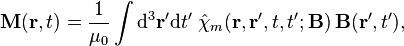 \mathbf{M}(\mathbf{r}, t) = \frac{1}{\mu_0} \int {\rm d}^3 \mathbf{r}'{\rm d}t' \;
\hat{\chi}_m (\mathbf{r}, \mathbf{r}', t, t'; \mathbf{B})\, \mathbf{B}(\mathbf{r}', t'),