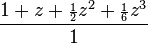 \frac{1 + z + {\scriptstyle\frac{1}{2}}z^2 + {\scriptstyle\frac{1}{6}}z^3}{1}