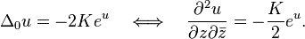 \Delta_0 u = - 2K e^{u}\quad\Longleftrightarrow\quad \frac{\partial^2 u}{{\partial z}{\partial \bar z}} = - \frac{K}{2} e^{u}.