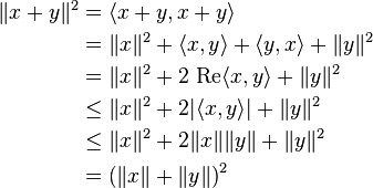 \begin{align}
\|x + y\|^2 & = \langle x + y, x + y \rangle \\
& = \|x\|^2 + \langle x, y \rangle + \langle y, x \rangle + \|y\|^2 \\
& = \|x\|^2 + 2 \text{ Re} \langle x, y \rangle + \|y\|^2\\
& \le \|x\|^2 + 2|\langle x, y \rangle| + \|y\|^2 \\
& \le \|x\|^2 + 2\|x\|\|y\| + \|y\|^2 \\
& = \left (\|x\| + \|y\|\right)^2
\end{align}