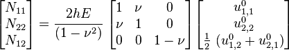 
   \begin{bmatrix}N_{11} \\ N_{22} \\ N_{12} \end{bmatrix} = 
   \cfrac{2hE}{(1-\nu^2)}~\begin{bmatrix} 1 & \nu & 0 \\
                   \nu & 1 & 0 \\
                   0 & 0 & 1-\nu \end{bmatrix}
   \begin{bmatrix} u^0_{1,1} \\ u^0_{2,2} \\ \frac{1}{2}~(u^0_{1,2}+u^0_{2,1}) \end{bmatrix}
