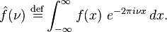 \hat{f}(\nu)\ \stackrel{\mathrm{def}}{=}\int_{-\infty}^{\infty} f(x)\ e^{-2\pi i\nu x}\, dx.