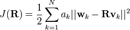 J(\mathbf{R}) = \frac{1}{2} \sum_{k=1}^{N} a_k|| \mathbf{w}_k - \mathbf{R} \mathbf{v}_k ||^2 