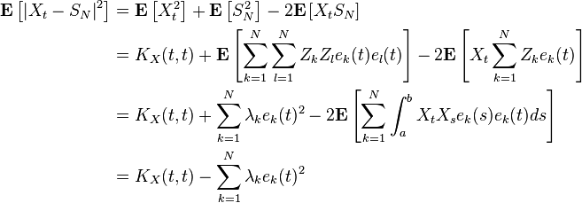 \begin{align}
\mathbf{E} \left [\left |X_t-S_N \right |^2 \right ]&=\mathbf{E} \left [X_t^2 \right ]+\mathbf{E} \left [S_N^2 \right ] - 2\mathbf{E} \left [X_t S_N \right ]\\
&=K_X(t,t)+\mathbf{E}\left[\sum_{k=1}^N \sum_{l=1}^N Z_k Z_l e_k(t)e_l(t) \right] -2\mathbf{E}\left[X_t\sum_{k=1}^N Z_k e_k(t)\right]\\
&=K_X(t,t)+\sum_{k=1}^N \lambda_k e_k(t)^2 -2\mathbf{E}\left[\sum_{k=1}^N \int_a^b X_t X_s e_k(s) e_k(t) ds\right]\\
&=K_X(t,t)-\sum_{k=1}^N \lambda_k e_k(t)^2
\end{align}