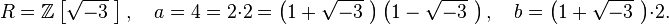 R = \mathbb{Z}\left[\sqrt{-3}\,\,\right],\quad a = 4 = 2\cdot 2 = \left(1+\sqrt{-3}\,\,\right)\left(1-\sqrt{-3}\,\,\right),\quad b = \left(1+\sqrt{-3}\,\,\right)\cdot 2.