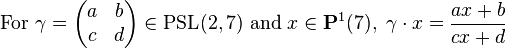 \mbox{For  } \gamma = \begin{pmatrix} a & b \\ c & d \end{pmatrix} \in \mbox{PSL}(2, 7) \mbox{  and  } x \in \mathbf{P}^1(7),\ \gamma \cdot x = \frac{ax+b}{cx+d}