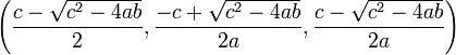 \left(\frac{c-\sqrt{c^2-4ab}}{2}, \frac{-c+\sqrt{c^2-4ab}}{2a}, \frac{c-\sqrt{c^2-4ab}}{2a}\right)