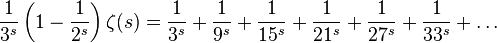 {\frac {1}{3^{s}}}\left(1-{\frac {1}{2^{s}}}\right)\zeta (s)={\frac {1}{3^{s}}}+{\frac {1}{9^{s}}}+{\frac {1}{15^{s}}}+{\frac {1}{21^{s}}}+{\frac {1}{27^{s}}}+{\frac {1}{33^{s}}}+\ldots 