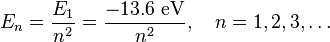  E_n = \frac {E_1}{n^2} = \frac {-13.6\text{ eV}}{n^2}, \quad n=1,2,3,\ldots 