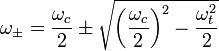 \omega _\pm = \frac{\omega _c}{2} \pm \sqrt{\left({\frac{\omega _c}{2}}\right)^2-{\frac{\omega _t^2}{2}}}