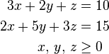 \begin{align}
 3 x + 2 y + z &= 10\\
 2 x + 5 y + 3 z &= 15\\
 x,\, y,\, z &\ge 0
\end{align}