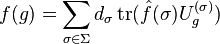 f(g) = \sum_{\sigma\in\Sigma} d_\sigma \operatorname{tr}(\hat{f}(\sigma)U^{(\sigma)}_g)