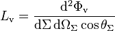 
L_\mathrm{v} = \frac{\mathrm{d}^2\Phi_\mathrm{v}}
    {\mathrm{d}\Sigma\,\mathrm{d}\Omega_\Sigma \cos \theta_\Sigma}
