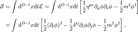 
\begin{align}
\mathcal{S} & =\int \mathrm{d}^{D-1}x \mathrm{d}t \mathcal{L} = \int \mathrm{d}^{D-1}x \mathrm{d}t
\left[ \frac{1}{2}\eta^{\mu\nu}\partial_\mu\phi\partial_\nu\phi -\frac{1}{2} m^2\phi^2 \right] \\[6pt]
& =\int \mathrm{d}^{D-1}x \mathrm{d}t \left[\frac{1}{2}(\partial_t\phi)^2- \frac{1}{2}\delta^{ij}\partial_i\phi \partial_j\phi -\frac{1}{2} m^2\phi^2 \right],
\end{align}
