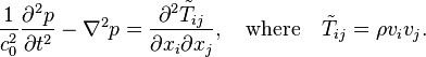 \frac{1}{c_0^2}\frac{\partial^2 p}{\partial t^2}-\nabla^2p=\frac{\partial^2\tilde{T}_{ij}}{\partial x_i \partial x_j},\quad\text{where}\quad\tilde{T}_{ij} = \rho v_i v_j.