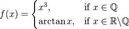  f(x)= \begin{cases} x^3, & \text{if }  x\in \mathbb Q  \\ 
                            \arctan{x} ,& \text{if } x\in \mathbb R\backslash \mathbb Q \\
 \end{cases} 
