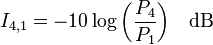 I_{4,1} = -10 \log{\left( \frac{P_4}{P_1} \right)} \quad \rm{dB}