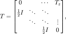 T = 
\begin{bmatrix}
0              & \;           & \cdots            & T_z          \\
\frac{1}{2}I   & \ddots       & \ddots            & \;           \\
\;             & \ddots       & \ddots            & \vdots       \\
\;             & \;           & \frac{1}{2}I      & 0      
\end{bmatrix},
