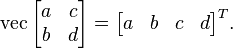 \operatorname{vec}\begin{bmatrix}a & c \\ b & d\end{bmatrix} = \begin{bmatrix}a & b & c & d\end{bmatrix}^T.