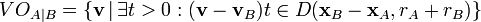 
VO_{A|B} = \{ \mathbf{v}\,|\, \exists t > 0 : (\mathbf{v} - \mathbf{v}_B)t \in D(\mathbf{x}_B - \mathbf{x}_A, r_A + r_B) \}
