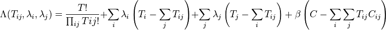 
\Lambda(T_{ij},\lambda_i,\lambda_j) = \frac{{T!}}
{{\prod_{ij} {Tij!} }} + \sum_i {\lambda _i \left( {T_i  - \sum_j {T_{ij} } } \right)}  + \sum_j {\lambda _j \left( {T_j  - \sum_i {T_{ij} } } \right) + \beta \left( {C - \sum_i {\sum_j {T_{ij} C_{ij} } } } \right)} 
