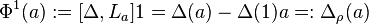  \Phi^{1}(a) := [\Delta,L_{a}]1 = \Delta(a) - \Delta(1)a =: {\Delta}_{\rho}(a) 