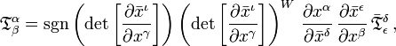 
{\mathfrak{T}}^\alpha_\beta =
\sgn\left( \det{\left[\frac{\partial \bar{x}^{\iota}}{\partial {x}^{\gamma}}\right]} \right)
\left( \det{\left[\frac{\partial \bar{x}^{\iota}}{\partial {x}^{\gamma}}\right]} \right)^{W} \, \frac{\partial {x}^{\alpha}}{\partial \bar{x}^{\delta}} \, \frac{\partial \bar{x}^{\epsilon}}{\partial {x}^{\beta}} \, \bar{\mathfrak{T}}^{\delta}_{\epsilon}
\,,