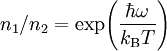 ~n_{1}/n_{2}=\exp \!\left({\frac {\hbar \omega }{k_{\rm {B}}T}}\right)