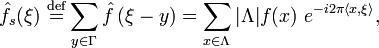 \hat f_s(\xi)\ \stackrel{\mathrm{def}}{=} \sum_{y \in \Gamma} \hat f\left(\xi - y\right) = \sum_{x \in \Lambda} |\Lambda|f(x) \ e^{-i 2\pi \langle x, \xi \rangle},