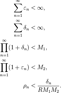 \begin{align}
\sum_{n=1}^{\infty} \varepsilon_n &< \infty, \\
\sum_{n=1}^{\infty} \delta_n &< \infty, \\
\prod_{n=1}^{\infty} (1+\delta_n) &< M_1, \\
\prod_{n=1}^{\infty} (1+\varepsilon_n) &< M_2, \\
\rho_n &< \frac{\delta_n}{R M_1 M_2}.
\end{align}