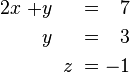 \begin{alignat}{7}
2x &&\; + && y \;&& &&\; \;&& = \;&& 7 &  \\
&& && y \;&&  &&\; \;&& = \;&& 3 & \\
&& && && &&\; z \;&&\; = \;&& -1 &
\end{alignat}