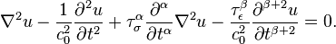 
	{\nabla^2 u -\dfrac 1{c_0^2}\frac{\partial^2 u}{\partial t^2} + \tau_\sigma^\alpha \dfrac{\partial^\alpha}{\partial t^\alpha}\nabla^2 u	- \dfrac {\tau_\epsilon^\beta}{c_0^2} \dfrac{\partial^{\beta+2} u}{\partial t^{\beta+2}} = 0.}
