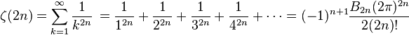 \zeta(2n) = \sum_{k=1}^{\infty} \frac{1}{k^{2n}}\, = \frac{1}{1^{2n}} + \frac{1}{2^{2n}} + \frac{1}{3^{2n}} + \frac{1}{4^{2n}} + \cdots = (-1)^{n+1}\frac{B_{2n}(2\pi)^{2n}}{2(2n)!}\!