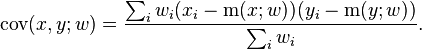 \operatorname{cov}(x,y;w) = {\sum_i w_i (x_i - \operatorname{m}(x; w)) (y_i - \operatorname{m}(y; w)) \over \sum_i w_i }.