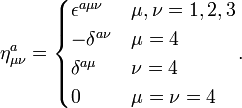 \eta^a_{\mu\nu} = \begin{cases} \epsilon^{a\mu\nu} & \mu,\nu=1,2,3 \\ -\delta^{a\nu} & \mu=4 \\ \delta^{a\mu} & \nu=4 \\ 0 & \mu=\nu=4 \end{cases} . 